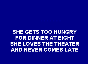 SHE GETS TOO HUNGRY
FOR DINNER AT EIGHT
SHE LOVES THE THEATER
AND NEVER COMES LATE
