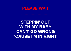 STEPPIN' OUT

WITH MY BABY
CAN'T GO WRONG
'CAUSE I'M IN RIGHT