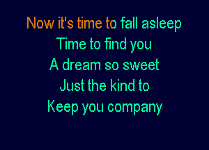 Now it's time to fall asleep
Time to find you
A dream so sweet

Just the kind to
Keep you company