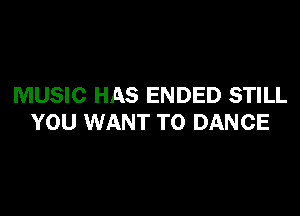 MUSIC HAS ENDED STILL

YOU WANT TO DANCE