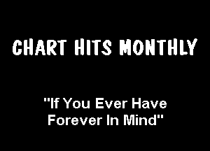 CHART HITS MONTHLY

If You Ever Have
Forever In Mind