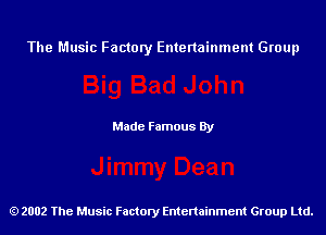 The Music Factory Entertainment Group

Made Famous By

2002 The Music Factory Entenainment Group Ltd.