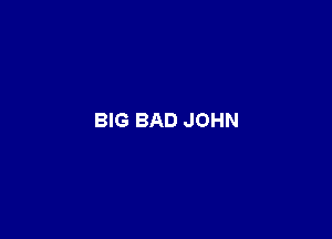 BIG BAD JOHN