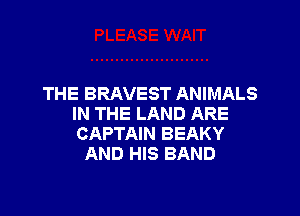 THE BRAVEST ANIMALS

IN THE LAND ARE
CAPTAIN BEAKY
AND HIS BAND