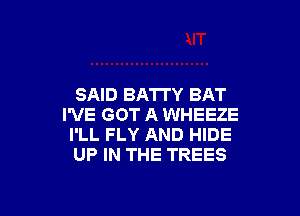 SAID BATTY BAT

I'VE GOT A WHEEZE
I'LL FLY AND HIDE
UP IN THE TREES