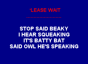 STOP SAID BEAKY
I HEAR SQUEAKING
IT'S BA'ITY BAT
SAID OWL HE'S SPEAKING