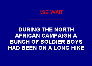DURING THE NORTH
AFRICAN CAMPAIGN A
BUNCH OF SOLDIER BOYS
HAD BEEN ON A LONG HIKE