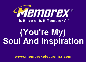 CMZEWIDIFEW

Is it live or is it Memorex?'

(You're My)
Soul And Inspiration

www.memorexelectronics.cmn