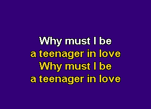 Why must I be
a teenager in love

Why must I be
a teenager in love