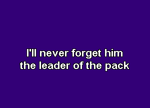 I'll never forget him

the leader of the pack