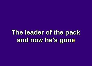 The leader of the pack

and now he's gone