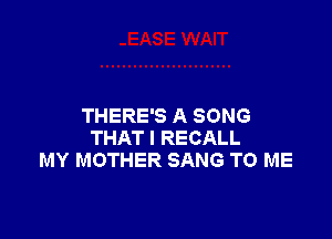 THERE'S A SONG

THAT I RECALL
MY MOTHER SANG TO ME