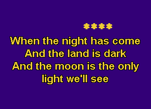 3333333

When the night has come
And the land is dark

And the moon is the only
light we'll see