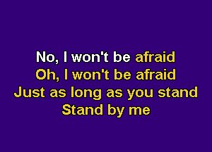 No, I won't be afraid
Oh, I won't be afraid

Just as long as you stand
Stand by me