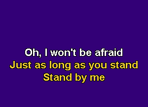 Oh, I won't be afraid

Just as long as you stand
Stand by me