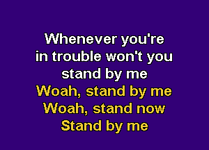 Whenever you're
in trouble won't you
stand by me

Woah, stand by me
Woah, stand now
Stand by me