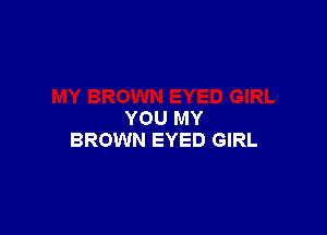 YOU MY
BROWN EYED GIRL