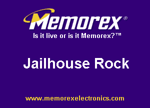 CMEWWEW

Is it live or is it Memorex?'

Jailhouse Rock

www.memorexelectwnitsxom