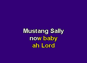 Mustang Sally

now baby
ah Lord