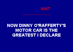 NOW DINNY O'RAFFERTY'S
MOTOR CAR IS THE
GREATEST I DECLARE