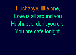 Hushabye, little one,
Love is all around you
Hushabye, don't you cry,

You are safe tonight.