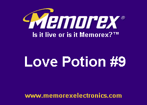 CMEMWBW

Is it live 0! is it Memorex?'

Love Potion it9

WWWJDOHIOI'CXO'GCUOHiSJIOln