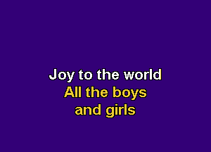 Joy to the world

All the boys
and girls