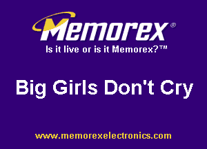 CMEMUMW

Is it live 0! is it Memorex?

Big Girls Don't Cry

www.memorexelectronics.com
