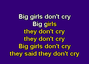 Big girls don't cry
Big girls
they don't cry

they don't cry
Big girls don't cry
they said they don't cry
