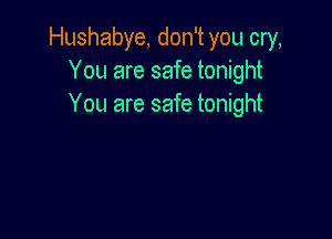 Hushabye, don't you cry,
You are safe tonight
You are safe tonight