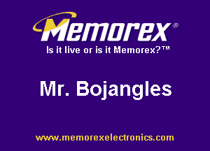 CMEWWEW

Is it live or is it Memorex?'

IVlr. Bojangles

www.memorexelectwnitsxom
