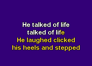 He talked of life
talked of life

He laughed clicked
his heels and stepped