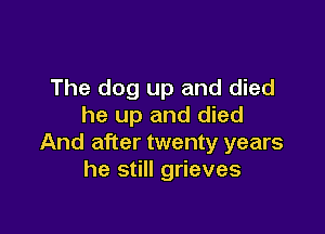 The dog up and died
he up and died

And after twenty years
he still grieves