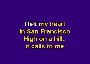 I left my heart
in San Francisco

High on a hill..
it calls to me