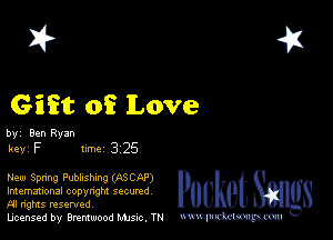 2?

Gift of Love

by' Ben Ryan

keyr F mm 3 25

New Spnng Pubhshnng (ASCBP)
lmemauonal copynght sgcumd 8 e S
M rights resented

licensed by Brentwood Mule. TN www.pcetmm