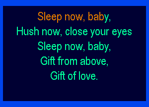 Sleep now, baby,
Hush now, close your eyes
Sleep now, baby,

Giff from above,
Gifi of love.