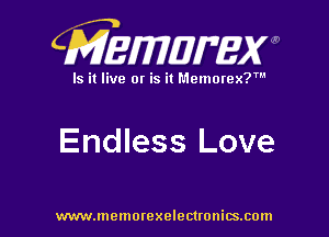 CMEWWEW

Is it live or is it Memorex?'

Endless Love

www.memorexelectwnitsxom