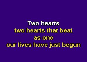 Two hearts
two hearts that beat

as one
our lives have just begun