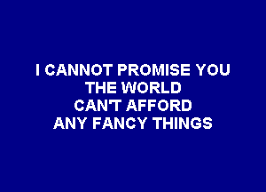 I CANNOT PROMISE YOU
THE WORLD

CAN'T AFFORD
ANY FANCY THINGS