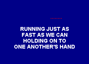 RUNNING JUST AS

FAST AS WE CAN
HOLDING ON TO
ONE ANOTHER'S HAND