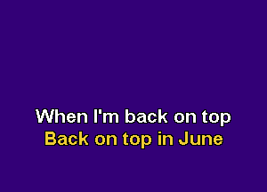 When I'm back on top
Back on top in June