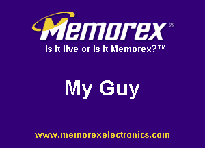 CMEWWEW

Is it live or is it Memorex?'

IVIy Guy

www.memorexelectwnitsxom