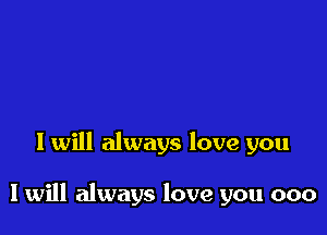 I will always love you

I will always love you 000