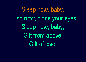 Sleep now, baby,
Hush now, close your eyes
Sleep now, baby,

Giff from above,
Gifi of love.