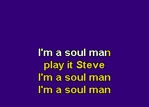 I'm a soul man

play it Steve
I'm a soul man
I'm a soul man