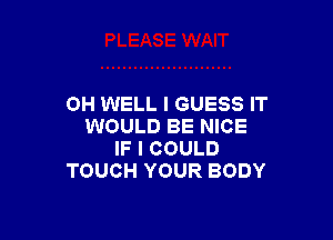 OH WELL I GUESS IT

WOULD BE NICE
IF I COULD
TOUCH YOUR BODY