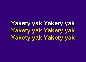 Yakety yak Yakety yak
Yakety yak Yakety yak

Yakety yak Yakety yak