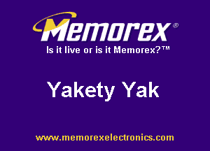 CMEWWEW

Is it live or is it Memorex?'

Yakety Yak

www.memorexelectwnitsxom