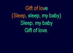 Gift of love
(Sleep, sleep, my baby)
Sleep, my baby

Gifi of love.