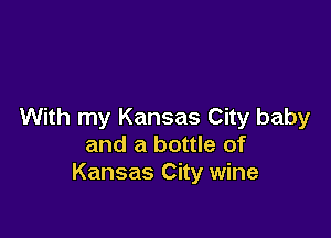 With my Kansas City baby

and a bottle of
Kansas City wine